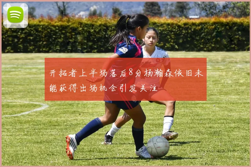 开拓者上半场落后8分杨瀚森依旧未能获得出场机会引发关注