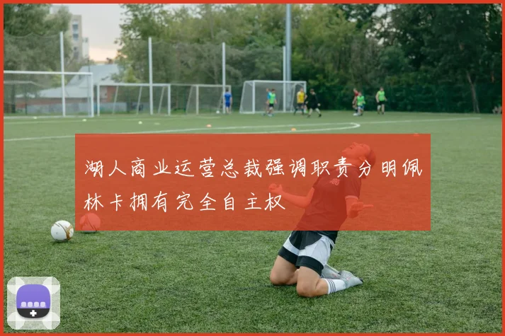 湖人商业运营总裁强调职责分明佩林卡拥有完全自主权