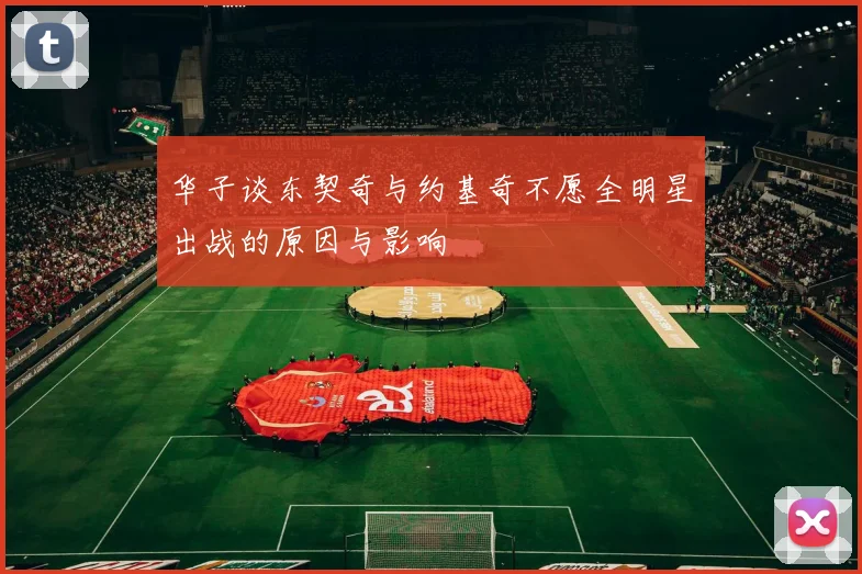 华子谈东契奇与约基奇不愿全明星出战的原因与影响