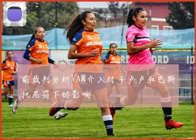 前裁判分析VAR介入对卡卢卢和巴斯托尼罚下的影响