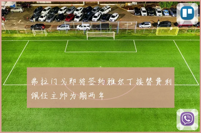 弗拉门戈即将签约雅尔丁接替费利佩任主帅为期两年