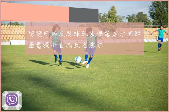 阿德巴约反思球队表现落后才觉醒亟需提升自我反省意识