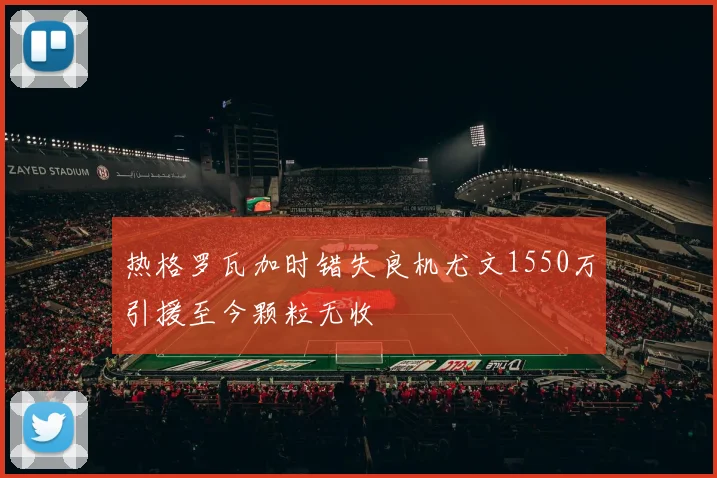 热格罗瓦加时错失良机尤文1550万引援至今颗粒无收