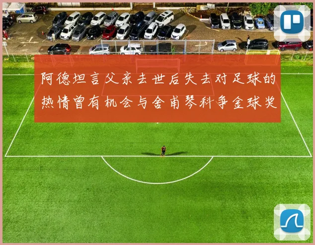 阿德坦言父亲去世后失去对足球的热情曾有机会与舍甫琴科争金球奖