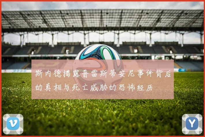 斯内德揭露普雷斯蒂安尼事件背后的真相与死亡威胁的恐怖经历